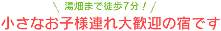 湯畑まで徒歩7分！小さなお子様連れ大歓迎の宿です